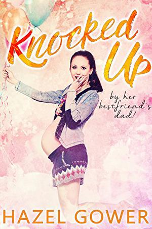 Knocked up, by her best friend's dad. by Hazel Gower