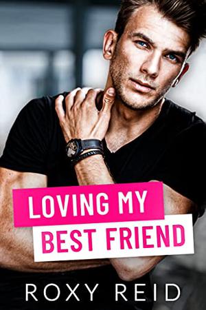 Loving My Best Friend by Roxy Reid