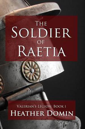 The Soldier of Raetia by Heather Domin