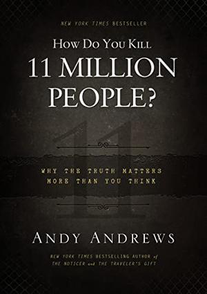 How Do You Kill 11 Million People?: Why the Truth Matters More Than You Think by Andy Andrews
