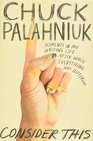 Consider This: Moments in My Writing Life after Which Everything Was Different by Chuck Palahniuk