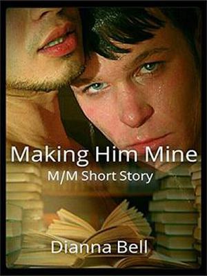 Making Him Mine: M/M Short Story by Dianna Bell, C.W. Stevens, Dan Skinner