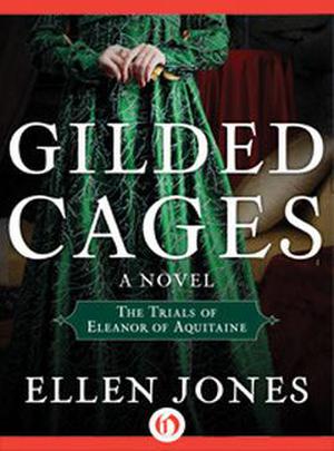 Gilded Cages: The Trials of Eleanor of Aquitaine: A Novel by Ellen Jones