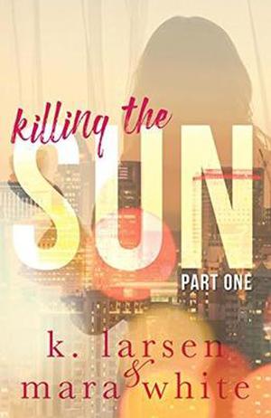 Killing The Sun: Part 1 by Mara White, K. Larsen