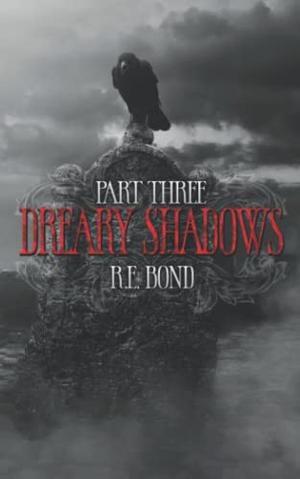 Dreary Shadows Part Three by R.E. Bond