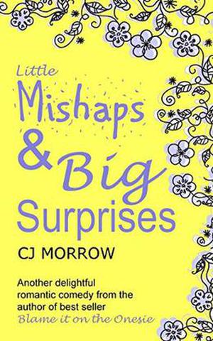 Little Mishaps and Big Surprises: A romantic comedy from the author of Blame it on the Onesie by CJ Morrow