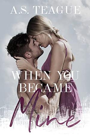 When You Became Mine by A.S. Teague