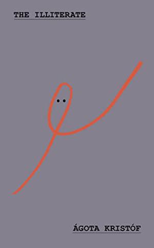 The Illiterate by Ágota Kristóf