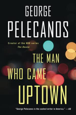 The Man Who Came Uptown by George P. Pelecanos