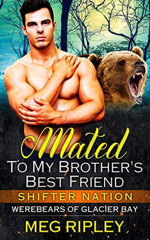 Mated To My Brother's Best Friend (Shifter Nation: Werebears Of Glacier Bay #2)