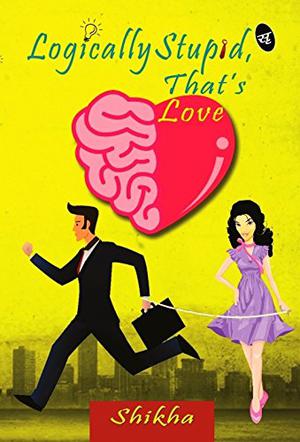 Logically Stupid, that's Love by Shikha Kumarr