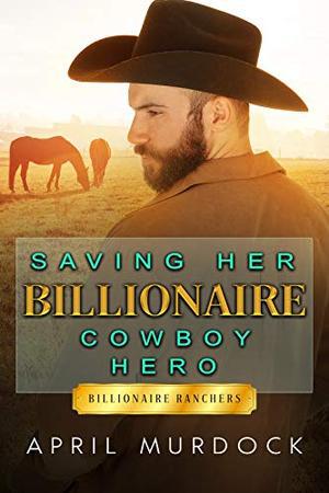 Saving Her Billionaire Cowboy Hero by April Murdock, Josephine Blake