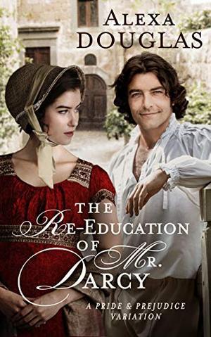 The Re-education of Mr. Darcy: A Pride & Prejudice Variation by Alexa Douglas