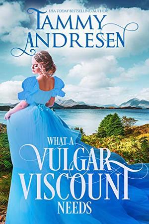 What a Vulgar Viscount Needs: Regency Romance by Tammy Andresen