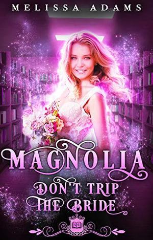 Magnolia: Don’t Trip The Bride : A contemporary romance (Spell Library #15)