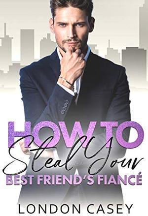 How to Steal Your Best Friend's Fiancé (How to Rom Com #2)
