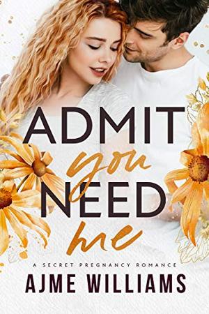 Admit You Need Me: A Secret Pregnancy Romance by Ajme Williams