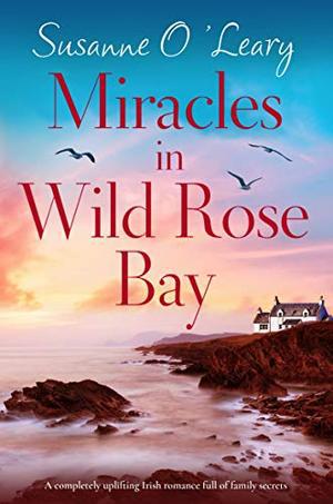 Miracles in Wild Rose Bay: A completely uplifting Irish romance full of family secrets by Susanne O'Leary