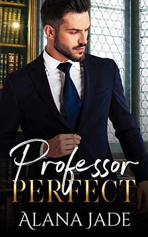 Professor Perfect: A sweet student/professor romance with a hint of heat by Alana Jade