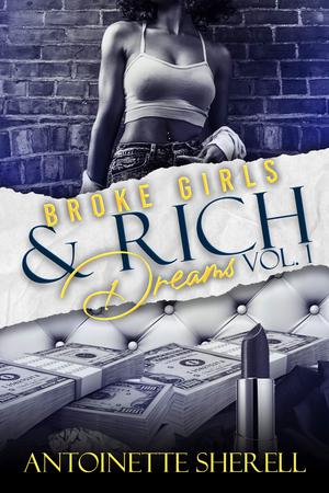 Broke Girls & Rich Dreams: Volume 1 by Antoinette Sherell