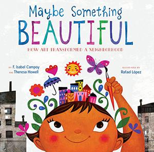 Maybe Something Beautiful: How Art Transformed a Neighborhood by F. Isabel Campoy, Theresa Howell, Rafael López