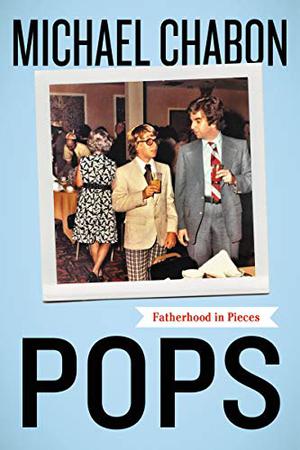 Pops: Fatherhood In Pieces by Michael Chabon