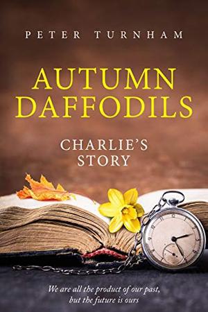 Autumn Daffodils - Charlie's Story: Heart warming, thought provoking story. A look back on life and relationships. by Peter Turnham
