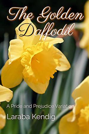 The Golden Daffodil: A Pride and Prejudice Variation by Laraba Kendig