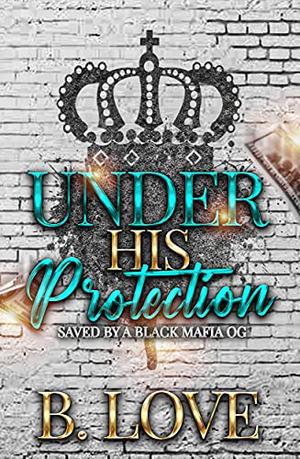 Under His Protection: Saved by a Black Mafia OG by B. Love