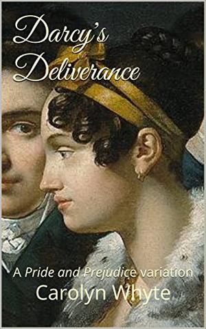 Darcy's Deliverance: A Pride and Prejudice Variation by Carolyn Whyte