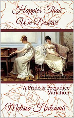 Happier Than We Deserve: A Pride & Prejudice Variation by Melissa Halcomb