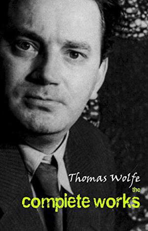 Thomas Wolfe: The Complete Works by Thomas Wolfe
