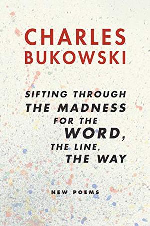 Sifting Through the Madness for the Word, the Line, the Way by Charles Bukowski