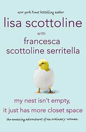 My Nest Isn't Empty, It Just Has More Closet Space: The Amazing Adventures of an Ordinary Woman by Lisa Scottoline