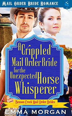 A Crippled Mail Order Bride for the Unexpected Horse Whisperer by Emma Morgan