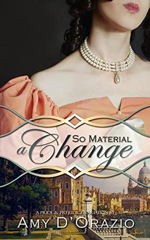 So Material a Change: A Pride & Prejudice Variation by Amy D'Orazio