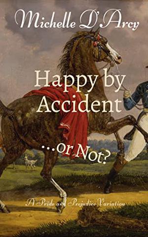 Happy by Accident... or Not?: A Pride and Prejudice variation by Michelle D'Arcy