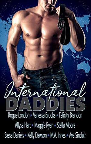 International Daddies by Rogue London, Vanessa Brooks, Felicity Brandon, Allysa Hart, Maggie Ryan, Stella Moore, Sassa Daniels, Kelly Dawson, M.A. Innes, Ava Sinclair