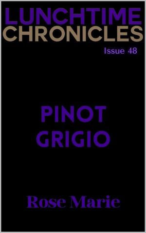The Lunchtime Chronicles: Pinot Grigio by Rose S. Marie, Lunchtime Chronicles