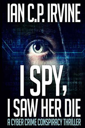 I Spy, I Saw Her Die by Ian C.P. Irvine