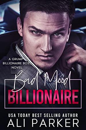 Bad Mood Billionaire: A Grumpy Billionaire Boss Novel by Ali Parker