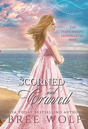 Scorned & Craved - The Frenchman's Lionhearted Wife by Bree Wolf