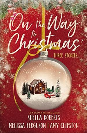 On the Way to Christmas: Three Stories by Sheila Roberts, Melissa Ferguson, Amy Clipston