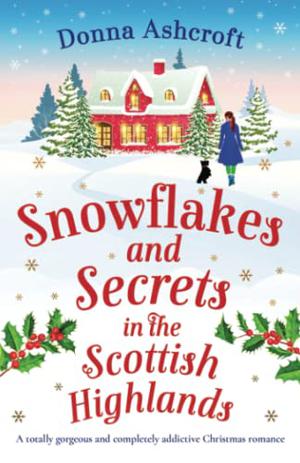 Snowflakes and Secrets in the Scottish Highlands: A totally gorgeous and completely addictive Christmas romance by Donna Ashcroft