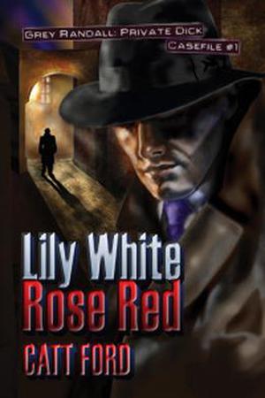 Lily White Rose Red: Grey Randall, Private Dick Casefile #1 by Catt Ford