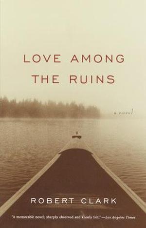 Love Among the Ruins: A Novel by Robert Clark
