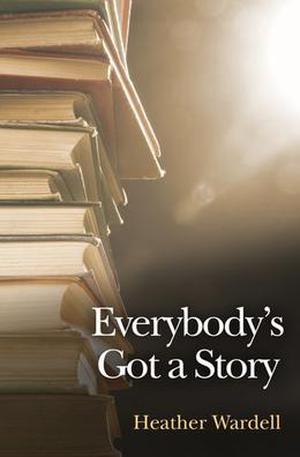 Everybody's Got a Story by Heather Wardell