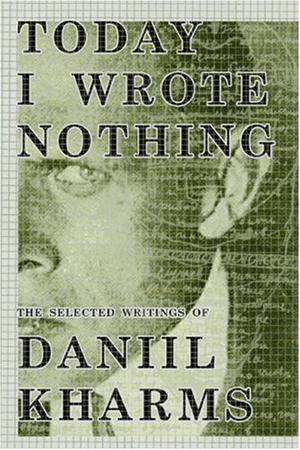 Today I Wrote Nothing: The Selected Writings by Daniil Kharms, Matvei Yankelevich