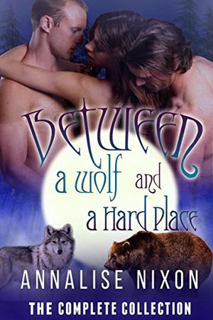 Between a Wolf and a Hard Place - Parts 1-6 by Annalise Nixon