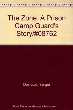 The Zone: A Prison Camp Guard's Story by Sergei Dovlatov